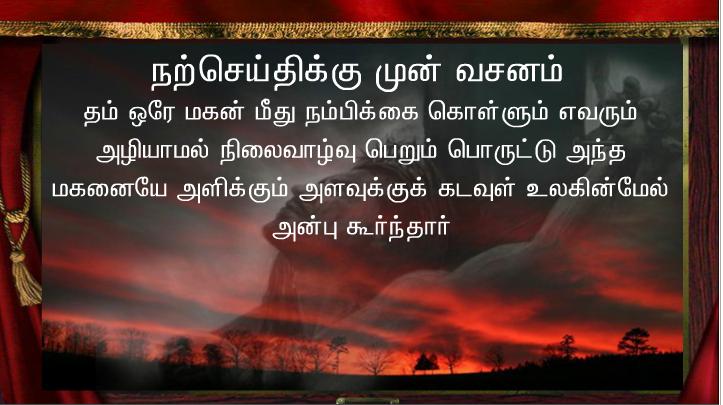 தம் ஒரே மகன் மீது நம்பிக்கை கொள்ளும் எவரும் அழியாமல் நிலைவாழ்வு பெறும் பொருட்டு 
அந்த மகனையே அளிக்கும் அளவுக்குக் கடவுள் உலகின்மேல் அன்பு கூர்ந்தார்.